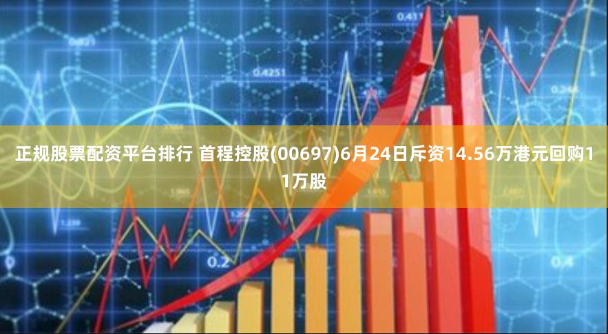 正规股票配资平台排行 首程控股(00697)6月24日斥资14.56万港元回购11万股