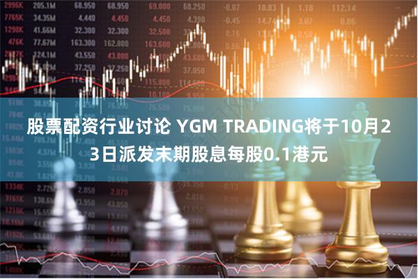 股票配资行业讨论 YGM TRADING将于10月23日派发末期股息每股0.1港元