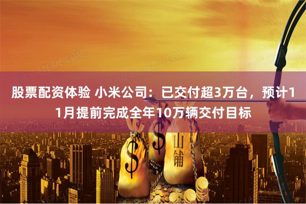 股票配资体验 小米公司：已交付超3万台，预计11月提前完成全年10万辆交付目标