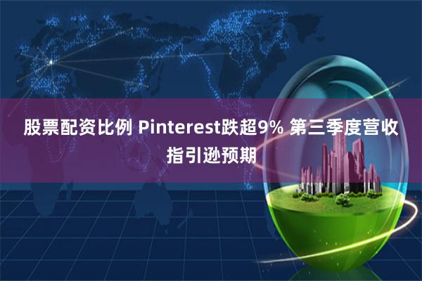 股票配资比例 Pinterest跌超9% 第三季度营收指引逊预期