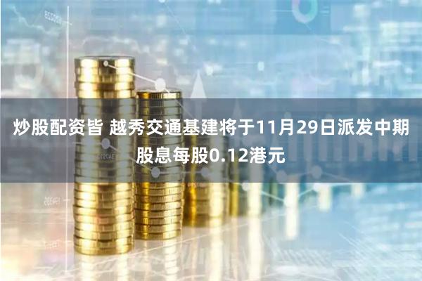 炒股配资皆 越秀交通基建将于11月29日派发中期股息每股0.12港元