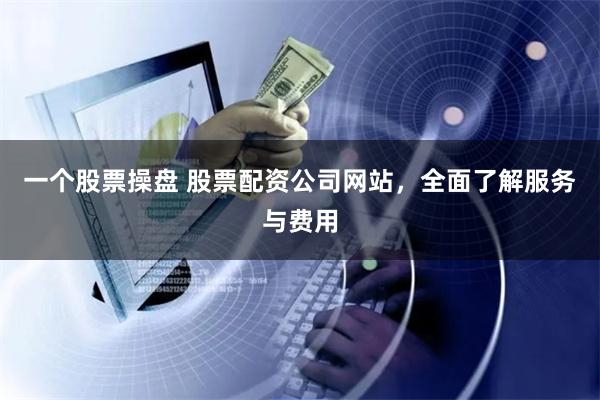 一个股票操盘 股票配资公司网站，全面了解服务与费用