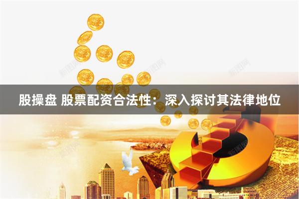 股操盘 股票配资合法性：深入探讨其法律地位