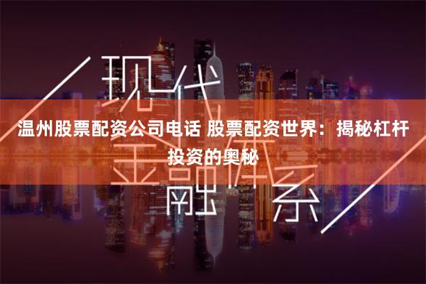 温州股票配资公司电话 股票配资世界：揭秘杠杆投资的奥秘
