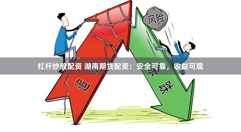 杠杆炒股配资 湖南期货配资：安全可靠，收益可观