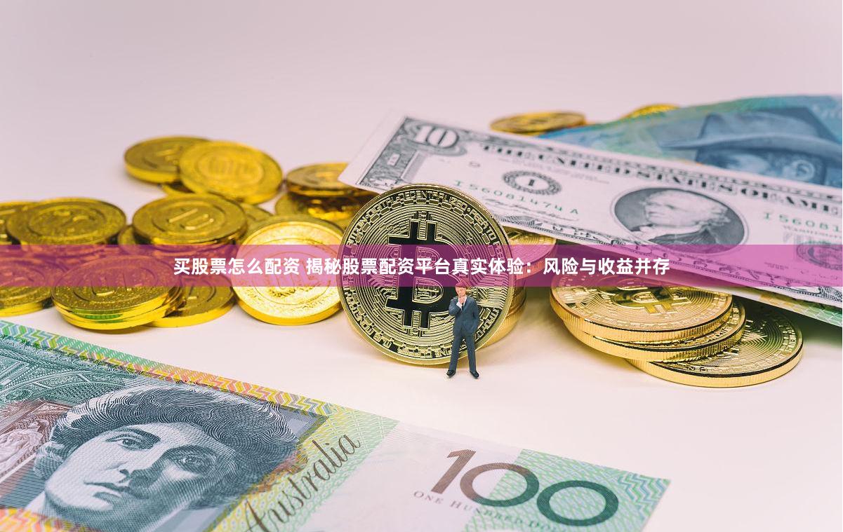 买股票怎么配资 揭秘股票配资平台真实体验：风险与收益并存