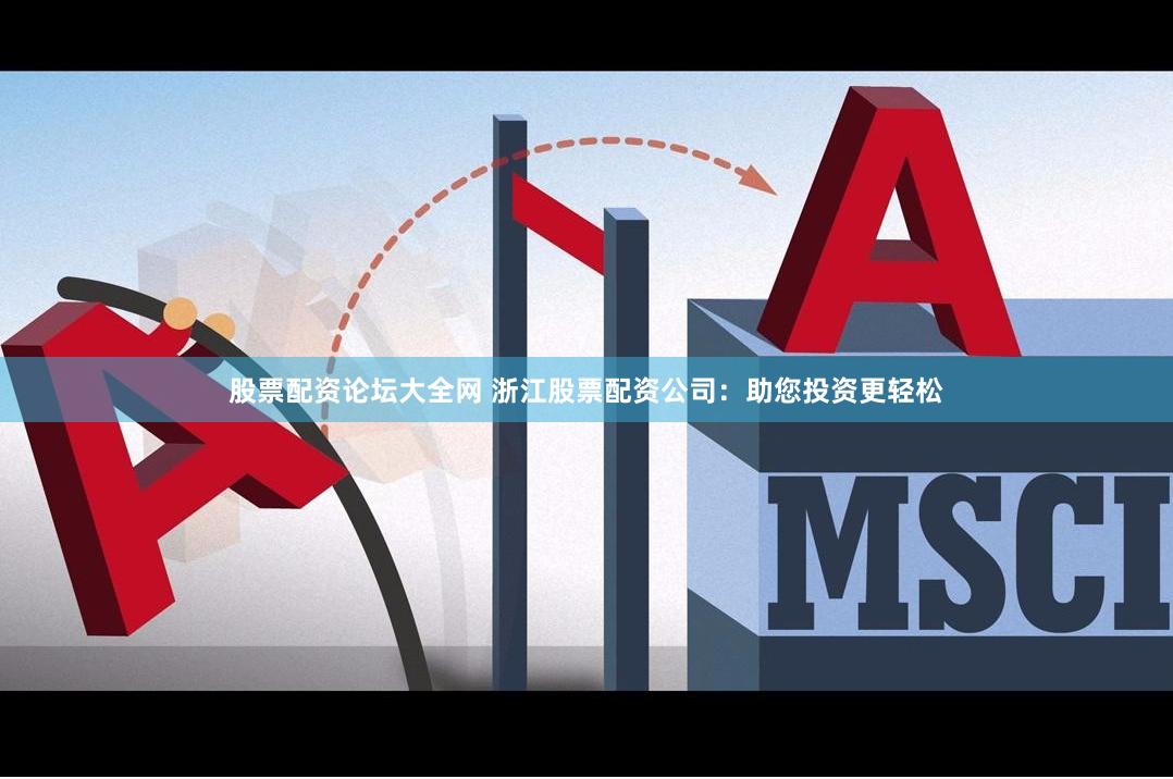 股票配资论坛大全网 浙江股票配资公司：助您投资更轻松
