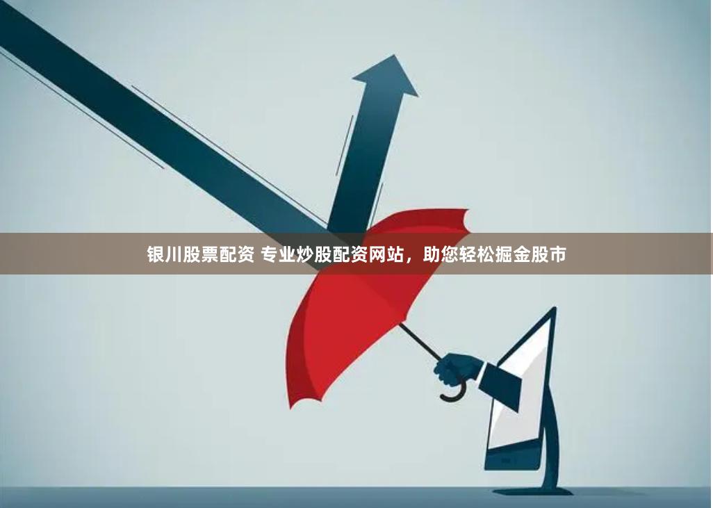 银川股票配资 专业炒股配资网站，助您轻松掘金股市