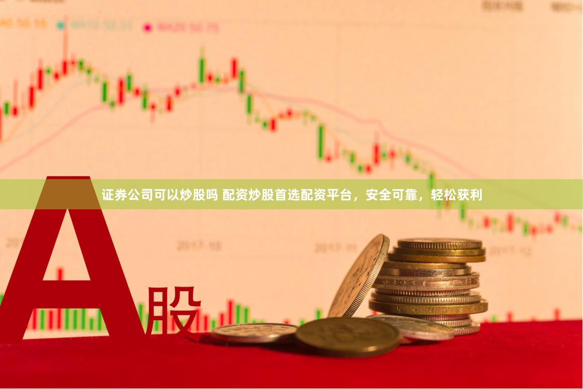 证券公司可以炒股吗 配资炒股首选配资平台，安全可靠，轻松获利