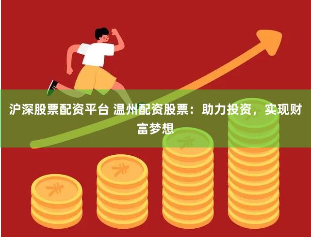 沪深股票配资平台 温州配资股票：助力投资，实现财富梦想