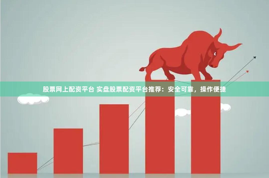 股票网上配资平台 实盘股票配资平台推荐：安全可靠，操作便捷