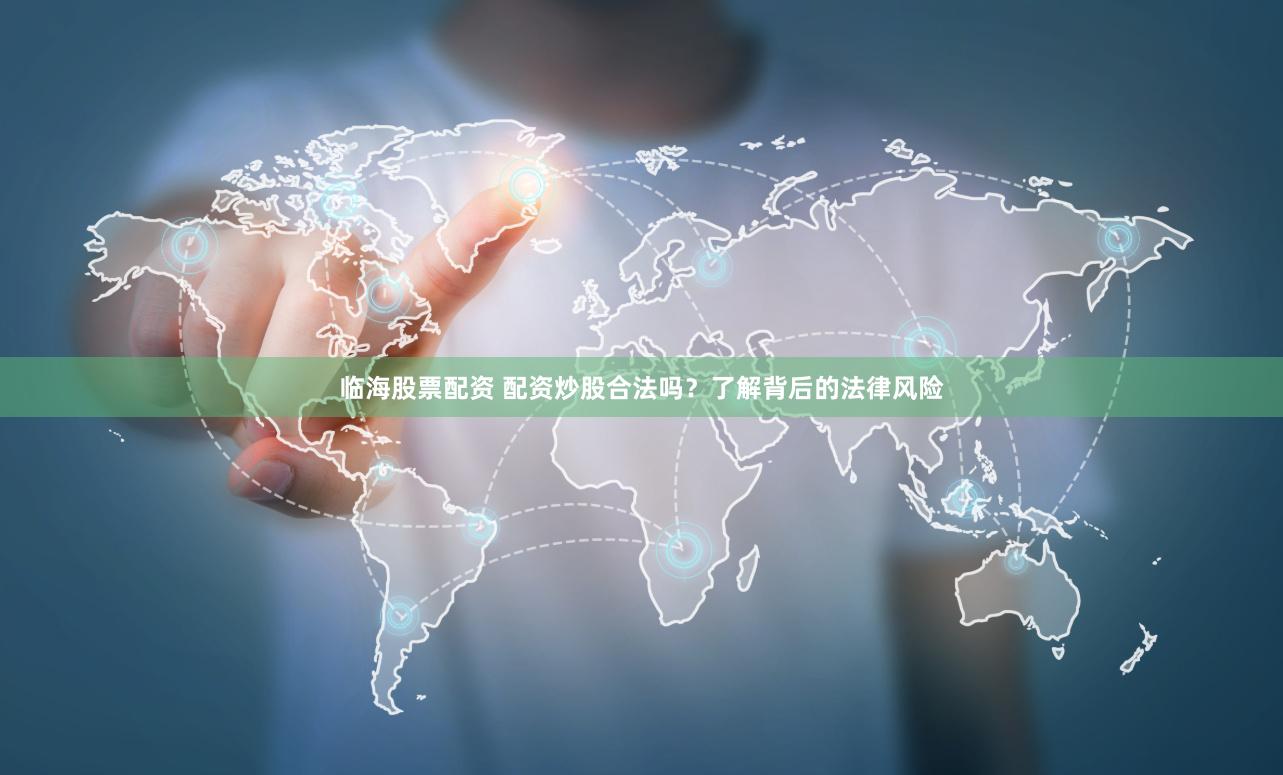 临海股票配资 配资炒股合法吗？了解背后的法律风险