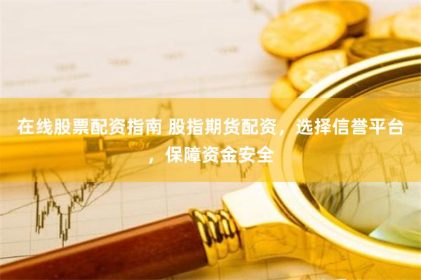 在线股票配资指南 股指期货配资，选择信誉平台，保障资金安全
