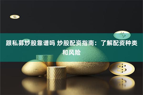 跟私募炒股靠谱吗 炒股配资指南：了解配资种类和风险