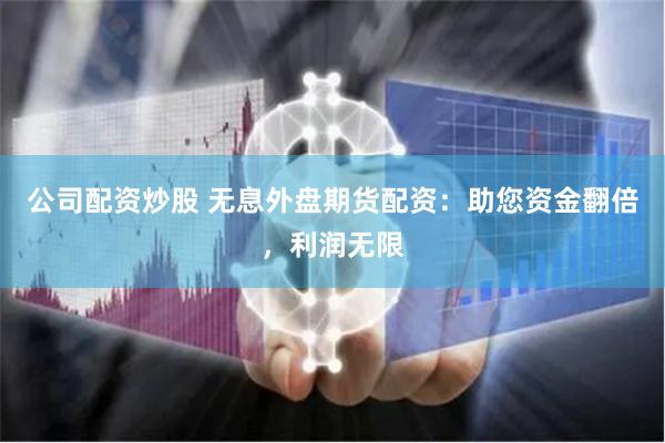 公司配资炒股 无息外盘期货配资：助您资金翻倍，利润无限