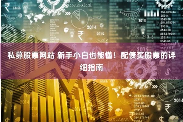 私募股票网站 新手小白也能懂！配债买股票的详细指南