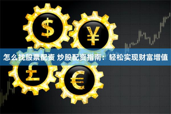 怎么找股票配资 炒股配资指南：轻松实现财富增值