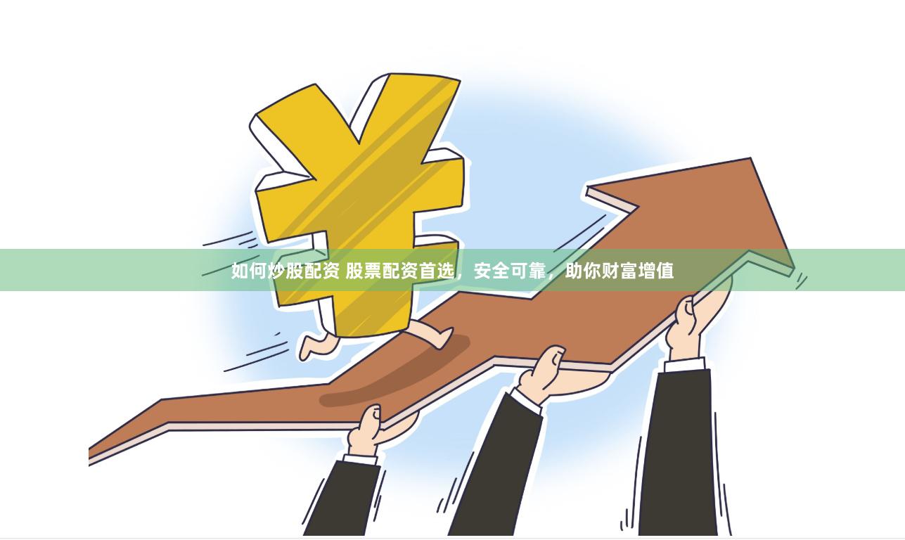 如何炒股配资 股票配资首选，安全可靠，助你财富增值