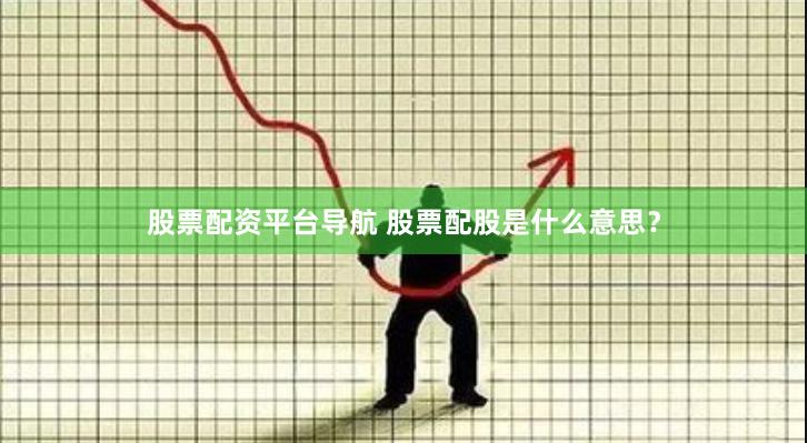 股票配资平台导航 股票配股是什么意思？