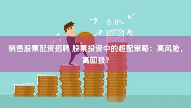 销售股票配资招聘 股票投资中的超配策略：高风险，高回报？