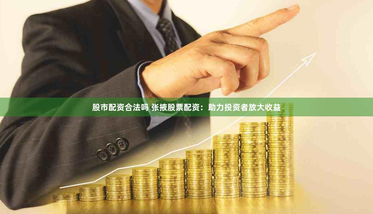股市配资合法吗 张掖股票配资：助力投资者放大收益