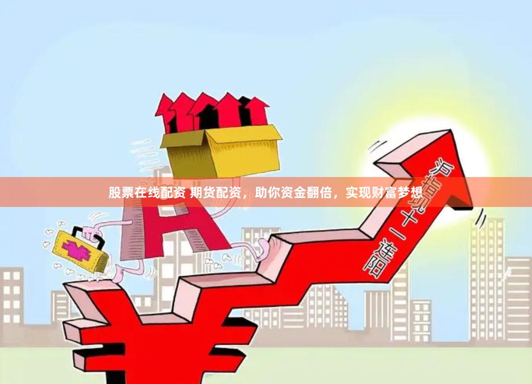 股票在线配资 期货配资，助你资金翻倍，实现财富梦想