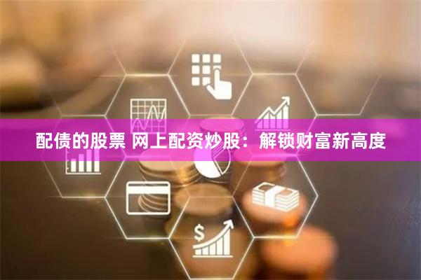 配债的股票 网上配资炒股：解锁财富新高度