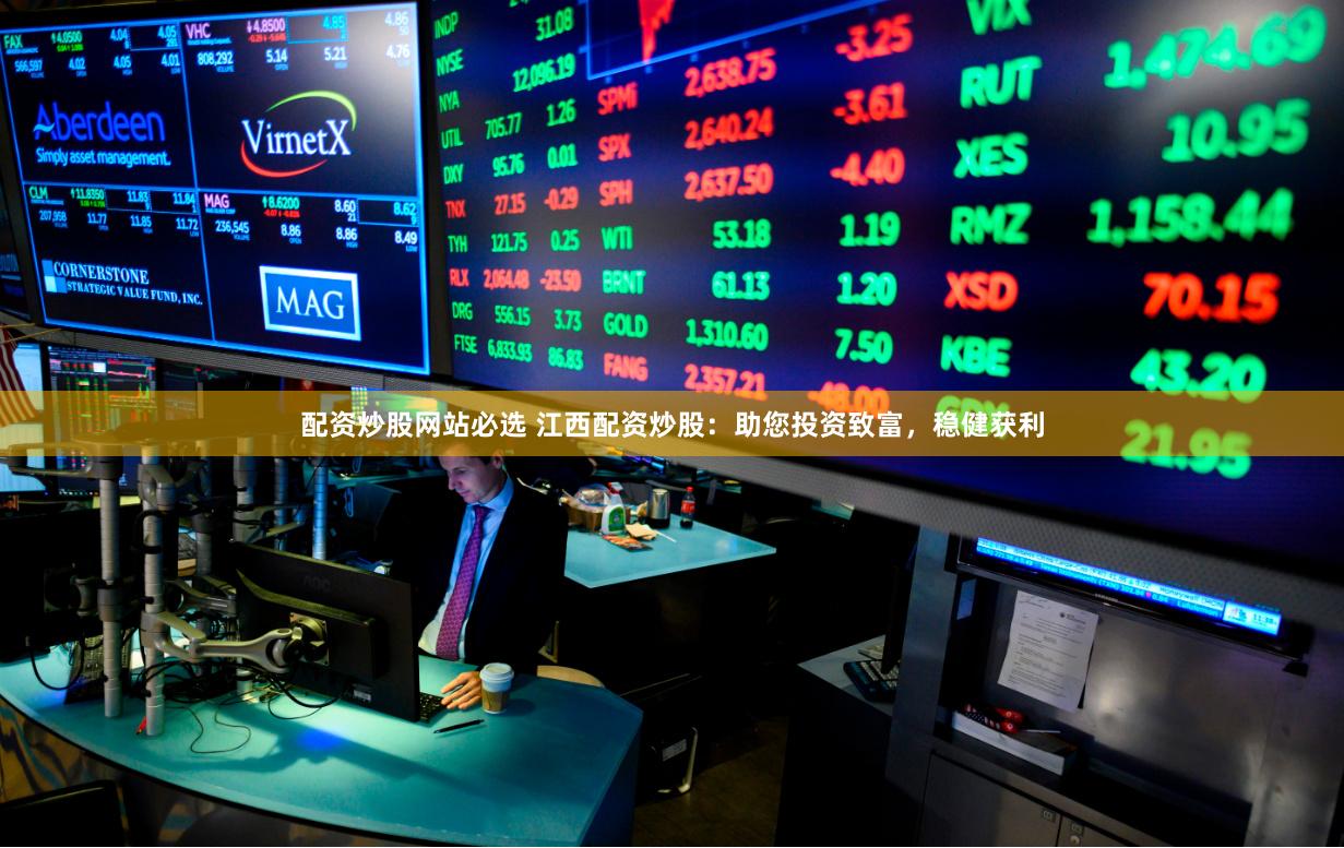 配资炒股网站必选 江西配资炒股：助您投资致富，稳健获利
