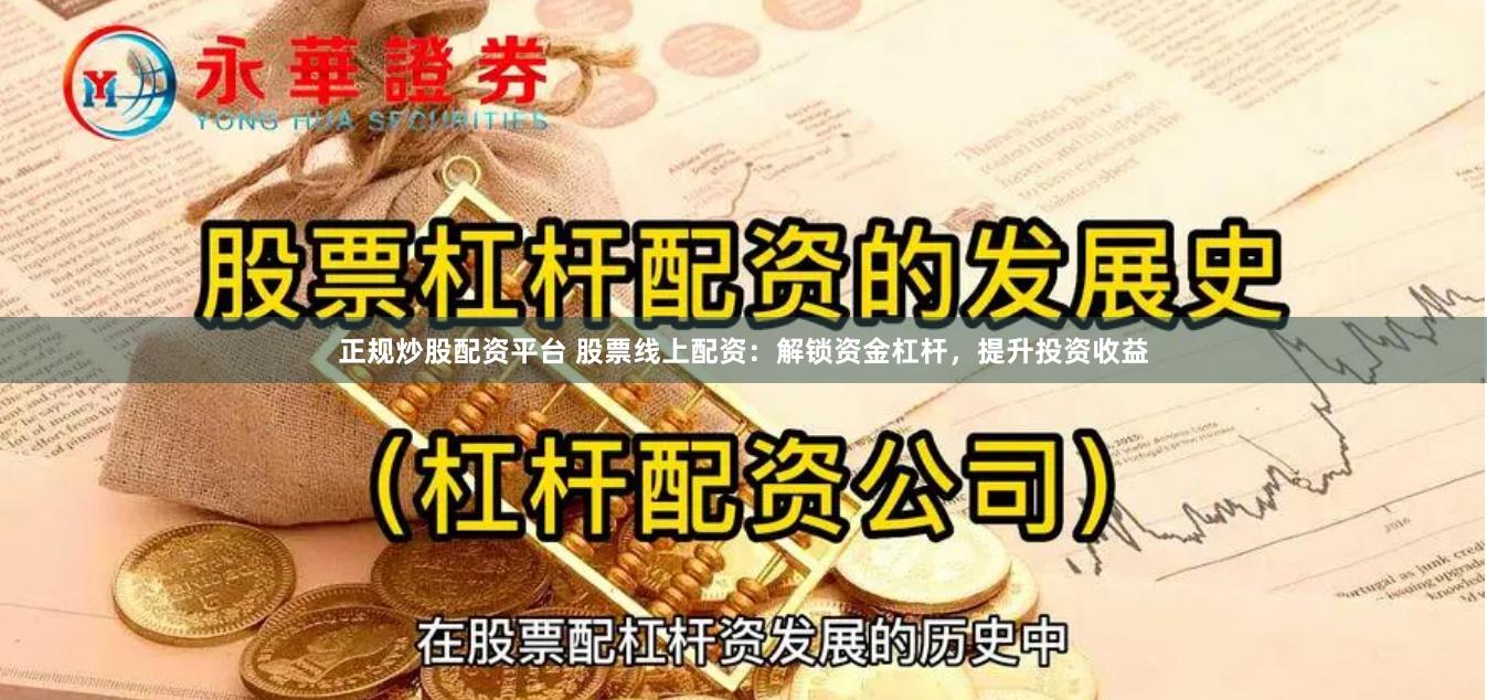 正规炒股配资平台 股票线上配资：解锁资金杠杆，提升投资收益