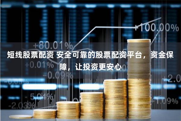 短线股票配资 安全可靠的股票配资平台,资金保障,让投资更安心