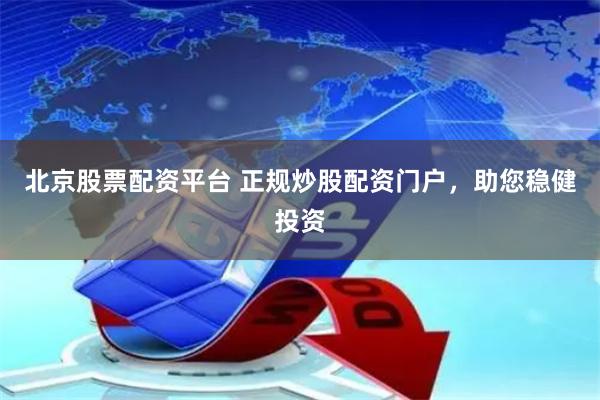 北京股票配资平台 正规炒股配资门户，助您稳健投资