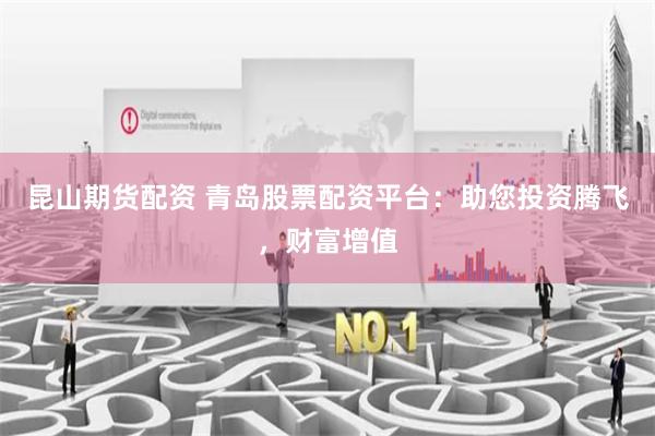昆山期货配资 青岛股票配资平台:助您投资腾飞,财富增值