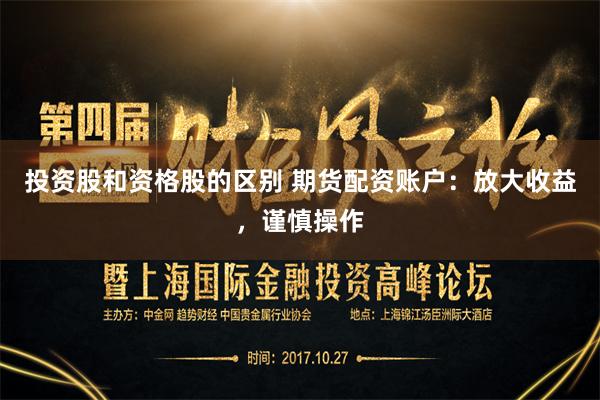 投资股和资格股的区别 期货配资账户：放大收益，谨慎操作