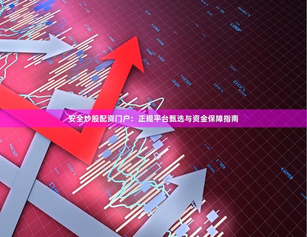 安全炒股配资门户：正规平台甄选与资金保障指南