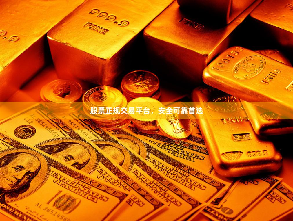 股票正规交易平台，安全可靠首选
