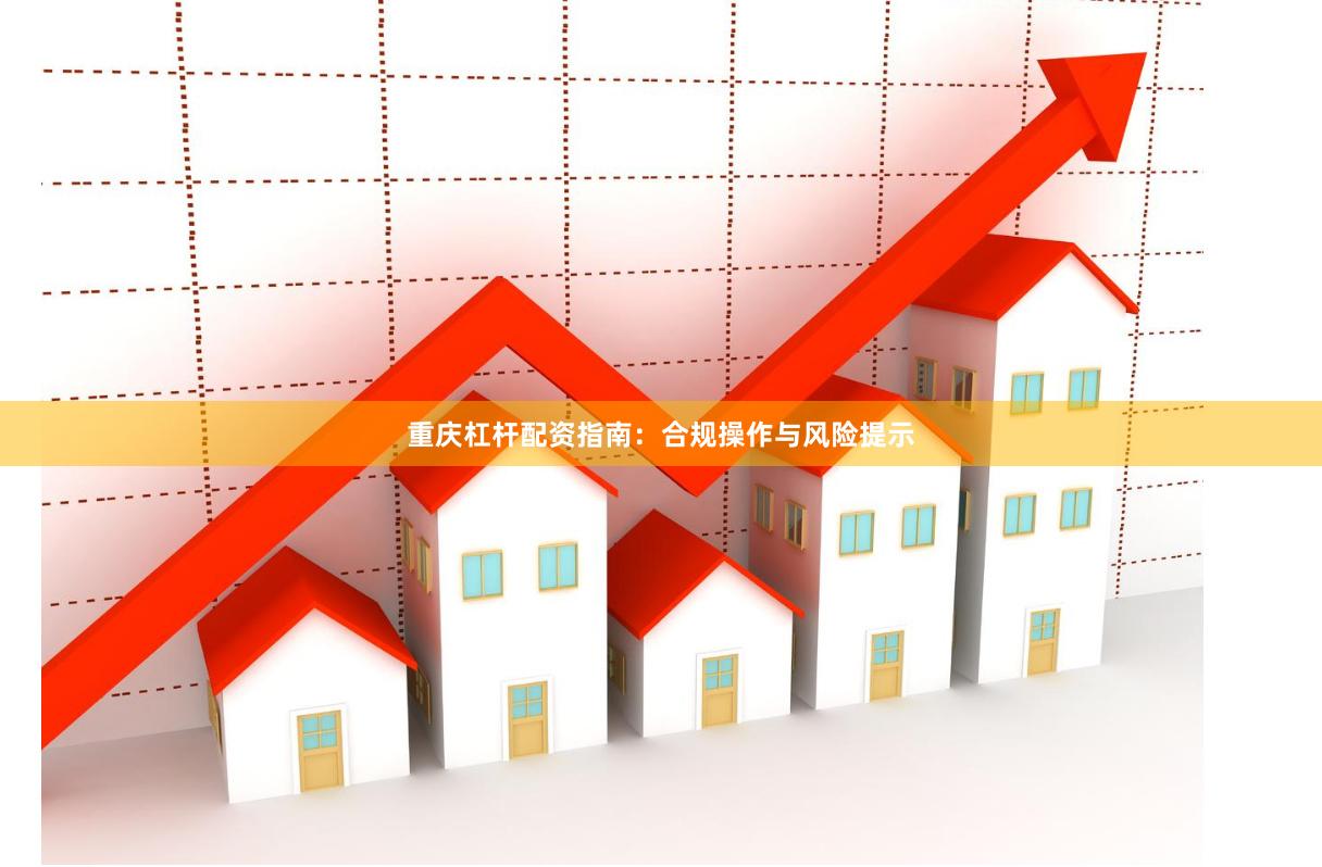 重庆杠杆配资指南：合规操作与风险提示