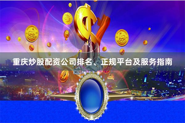 重庆炒股配资公司排名、正规平台及服务指南