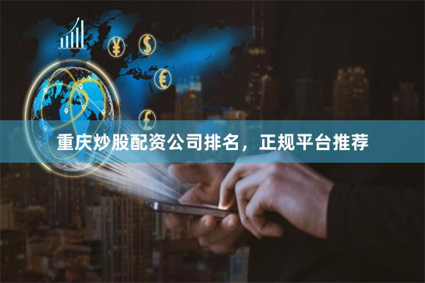 重庆炒股配资公司排名，正规平台推荐
