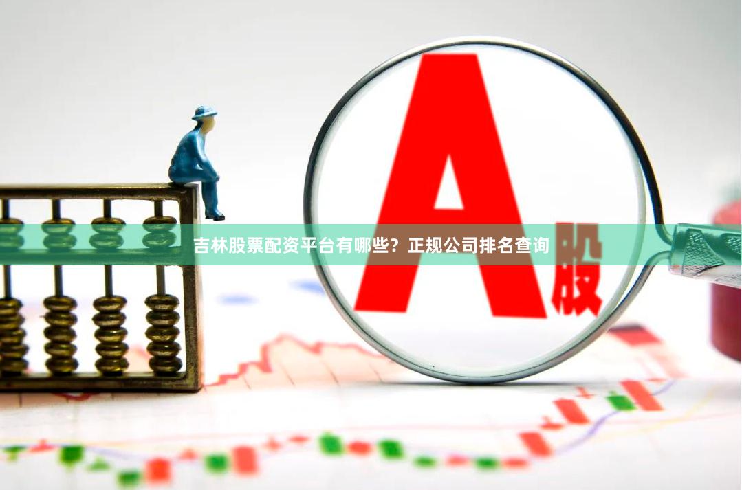吉林股票配资平台有哪些？正规公司排名查询