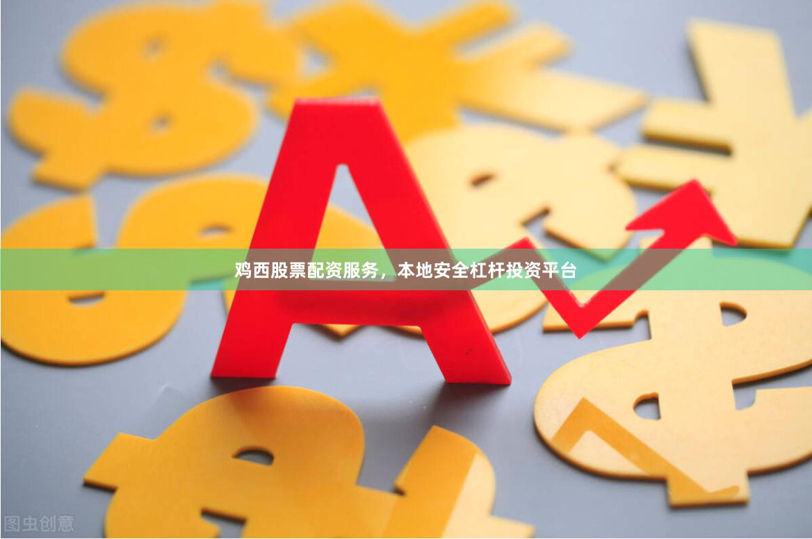 鸡西股票配资服务，本地安全杠杆投资平台