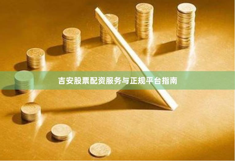 吉安股票配资服务与正规平台指南