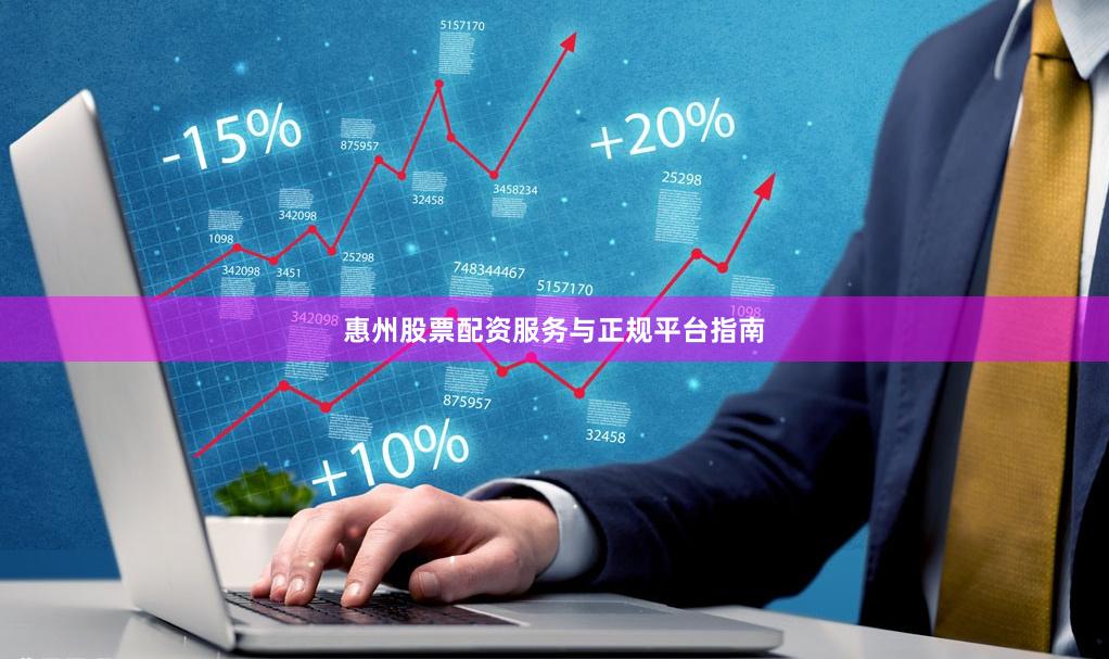 惠州股票配资服务与正规平台指南