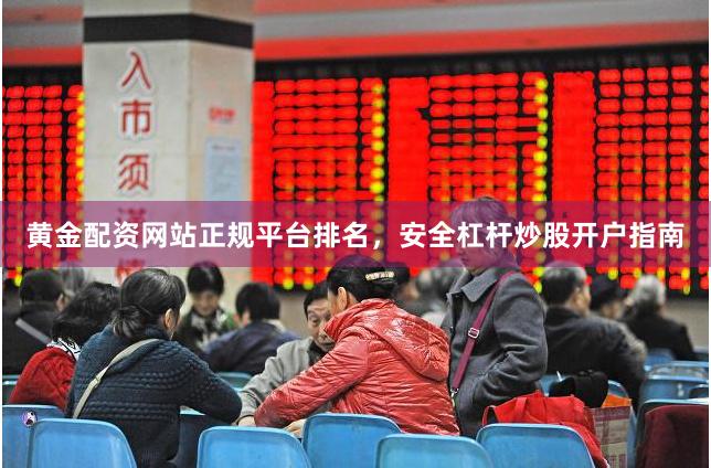黄金配资网站正规平台排名，安全杠杆炒股开户指南