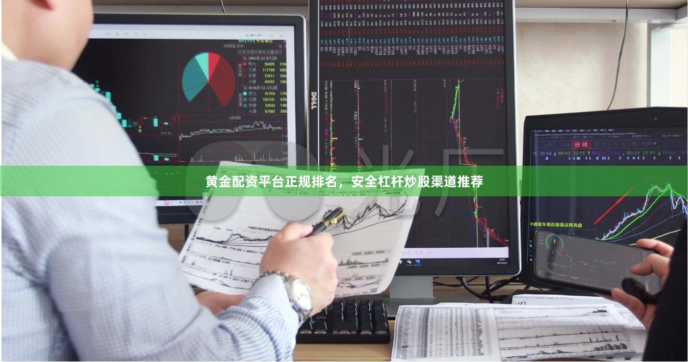 黄金配资平台正规排名，安全杠杆炒股渠道推荐