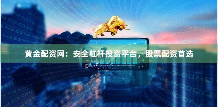 黄金配资网：安全杠杆投资平台，股票配资首选
