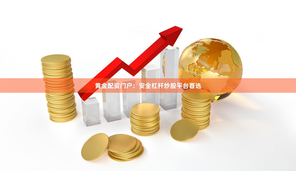 黄金配资门户：安全杠杆炒股平台首选