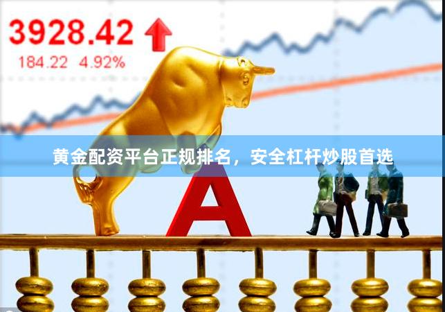 黄金配资平台正规排名，安全杠杆炒股首选