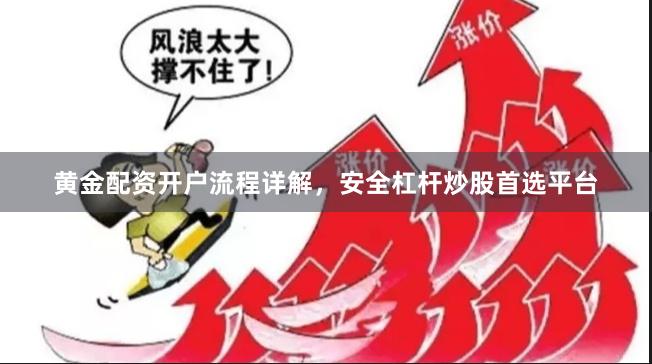 黄金配资开户流程详解，安全杠杆炒股首选平台