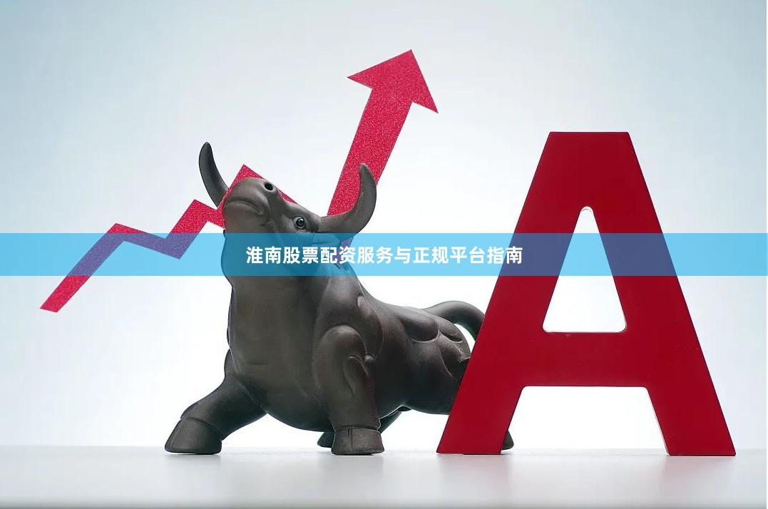 淮南股票配资服务与正规平台指南