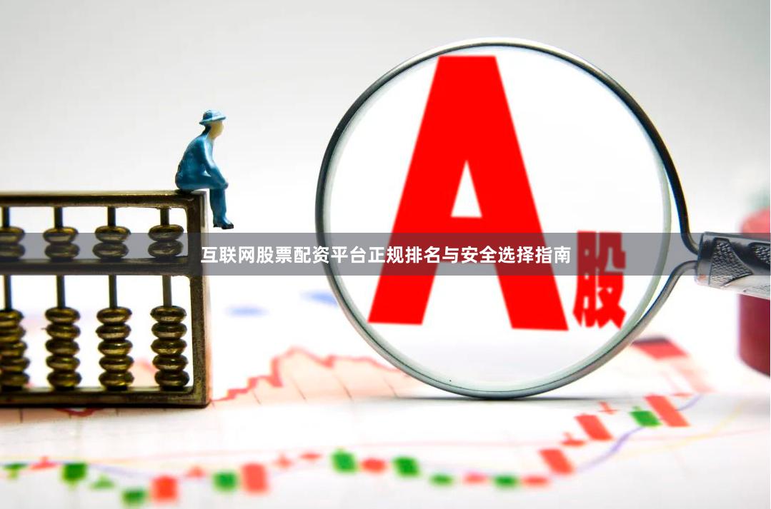 互联网股票配资平台正规排名与安全选择指南